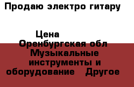 Продаю электро гитару  › Цена ­ 2 500 - Оренбургская обл. Музыкальные инструменты и оборудование » Другое   